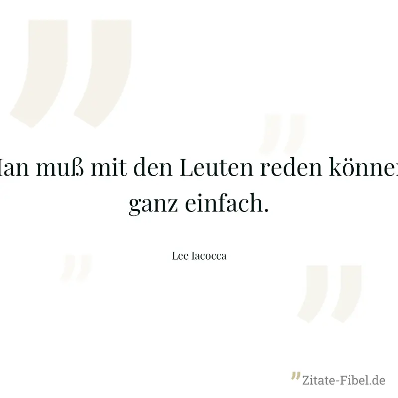 Man muß mit den Leuten reden können, ganz einfach. - Lee Iacocca