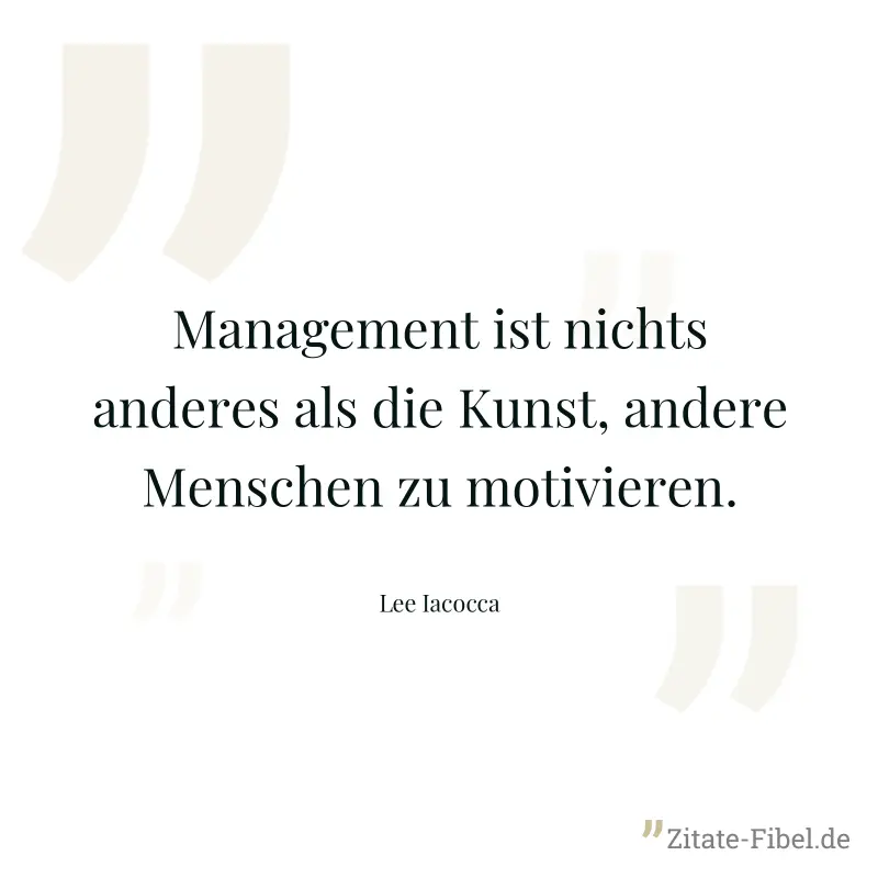 Management ist nichts anderes als die Kunst, andere Menschen zu motivieren. - Lee Iacocca