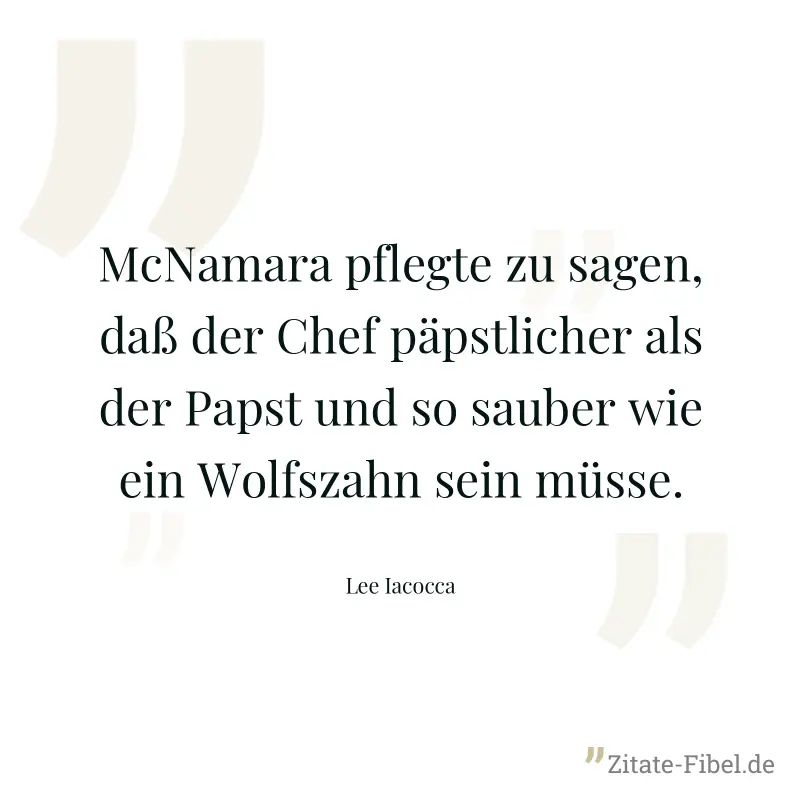 McNamara pflegte zu sagen, daß der Chef päpstlicher als der Papst und so sauber wie ein Wolfszahn sein müsse. - Lee Iacocca