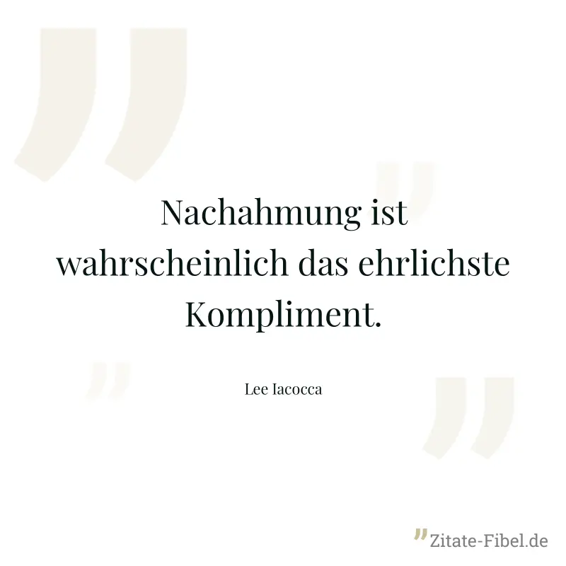 Nachahmung ist wahrscheinlich das ehrlichste Kompliment. - Lee Iacocca