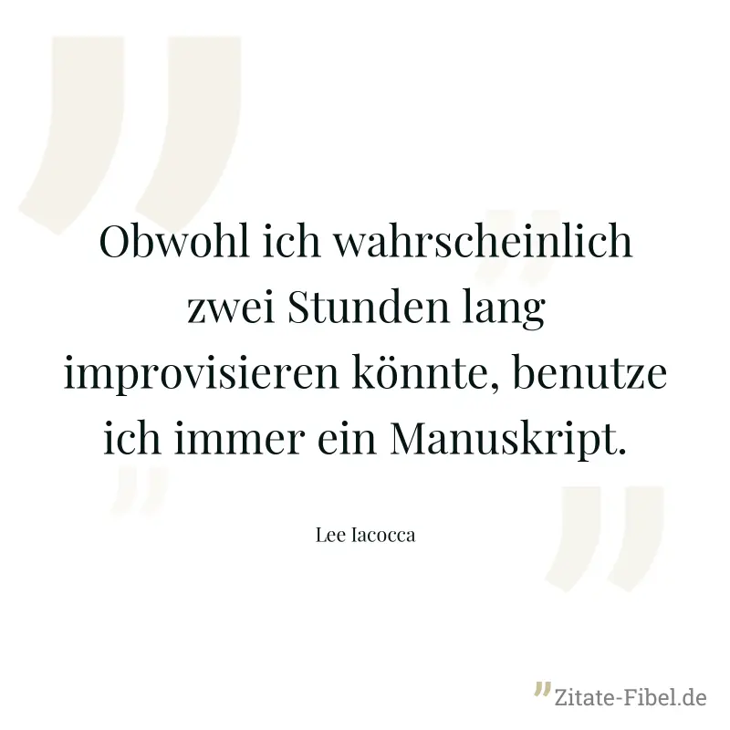 Obwohl ich wahrscheinlich zwei Stunden lang improvisieren könnte, benutze ich immer ein Manuskript. - Lee Iacocca