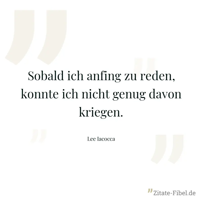 Sobald ich anfing zu reden, konnte ich nicht genug davon kriegen. - Lee Iacocca