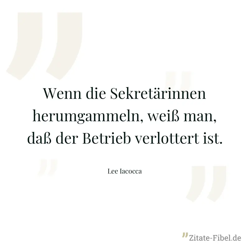 Wenn die Sekretärinnen herumgammeln, weiß man, daß der Betrieb verlottert ist. - Lee Iacocca