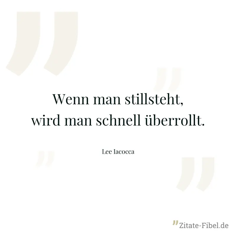 Wenn man stillsteht, wird man schnell überrollt. - Lee Iacocca