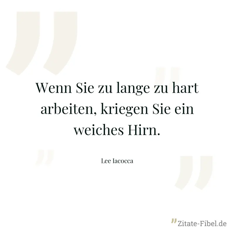 Wenn Sie zu lange zu hart arbeiten, kriegen Sie ein weiches Hirn. - Lee Iacocca