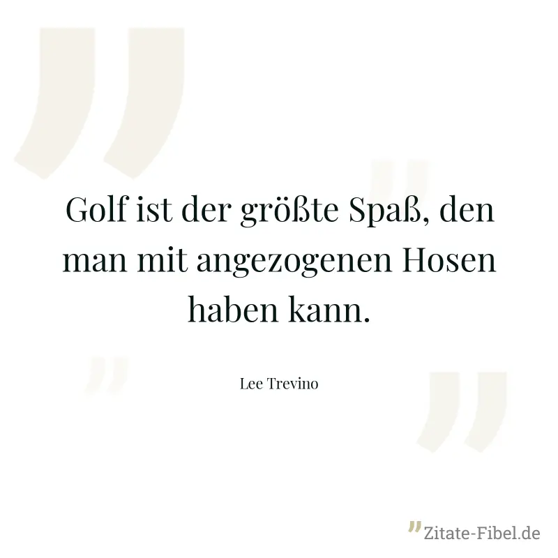 Golf ist der größte Spaß, den man mit angezogenen Hosen haben kann. - Lee Trevino