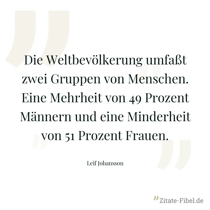 Die Weltbevölkerung umfaßt zwei Gruppen von Menschen. Eine Mehrheit von 49 Prozent Männern und eine Minderheit von 51 Prozent Frauen. - Leif Johansson