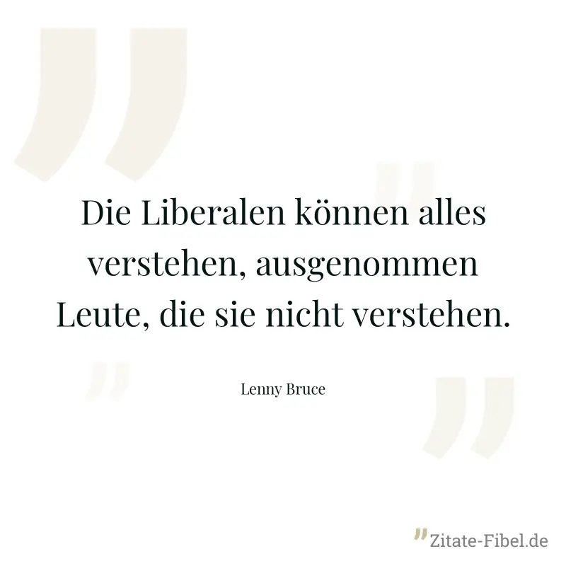 Die Liberalen können alles verstehen, ausgenommen Leute, die sie nicht verstehen. - Lenny Bruce