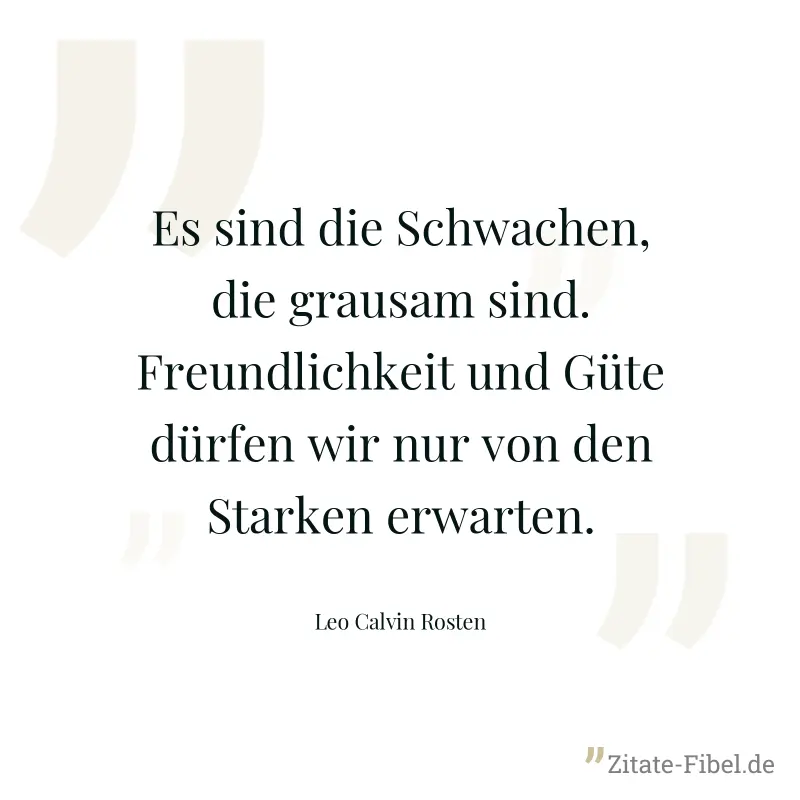 Es sind die Schwachen, die grausam sind. Freundlichkeit und Güte dürfen wir nur von den Starken erwarten. - Leo Calvin Rosten