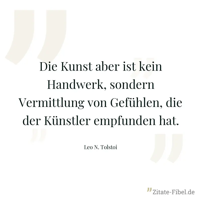 Die Kunst aber ist kein Handwerk, sondern Vermittlung von Gefühlen, die der Künstler empfunden hat. - Leo N. Tolstoi