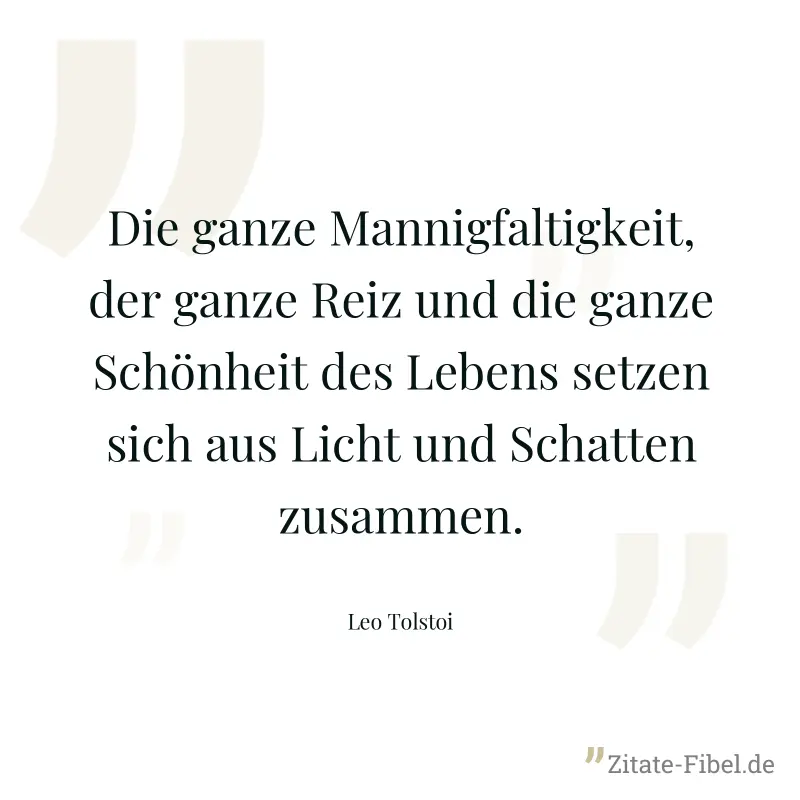 Die ganze Mannigfaltigkeit, der ganze Reiz und die ganze Schönheit des Lebens setzen sich aus Licht und Schatten zusammen. - Leo Tolstoi