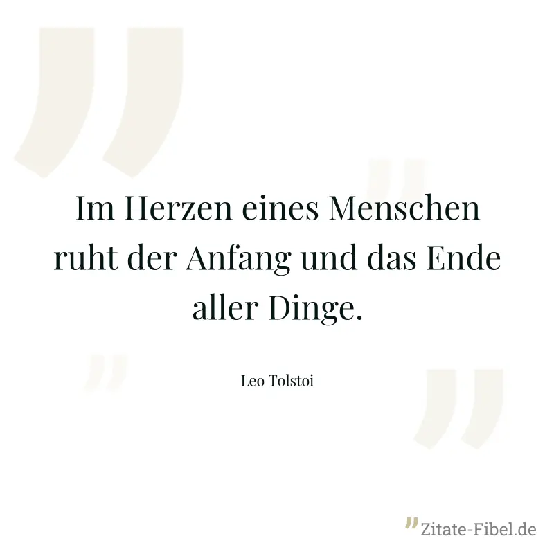 Im Herzen eines Menschen ruht der Anfang und das Ende aller Dinge. - Leo Tolstoi