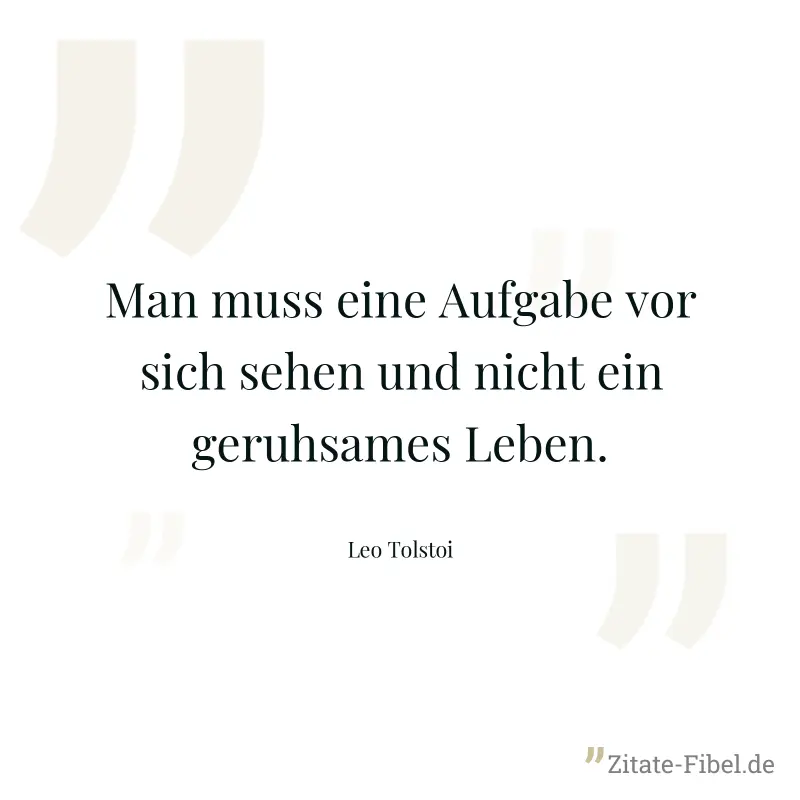 Man muss eine Aufgabe vor sich sehen und nicht ein geruhsames Leben. - Leo Tolstoi