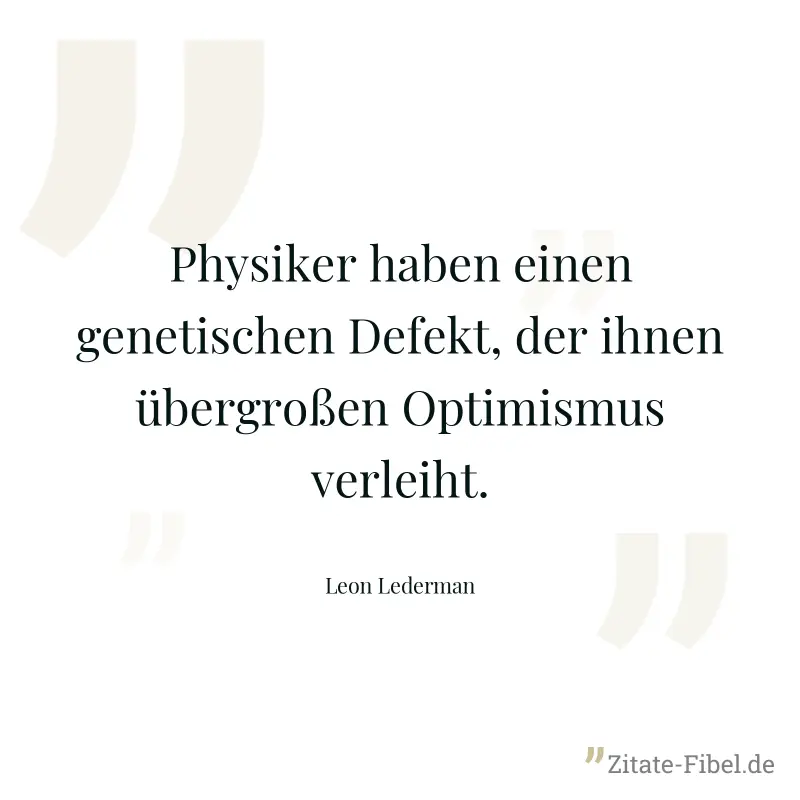 Physiker haben einen genetischen Defekt, der ihnen übergroßen Optimismus verleiht. - Leon Lederman