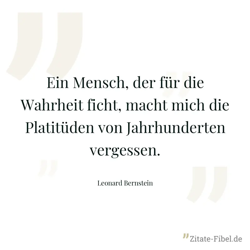 Ein Mensch, der für die Wahrheit ficht, macht mich die Platitüden von Jahrhunderten vergessen. - Leonard Bernstein