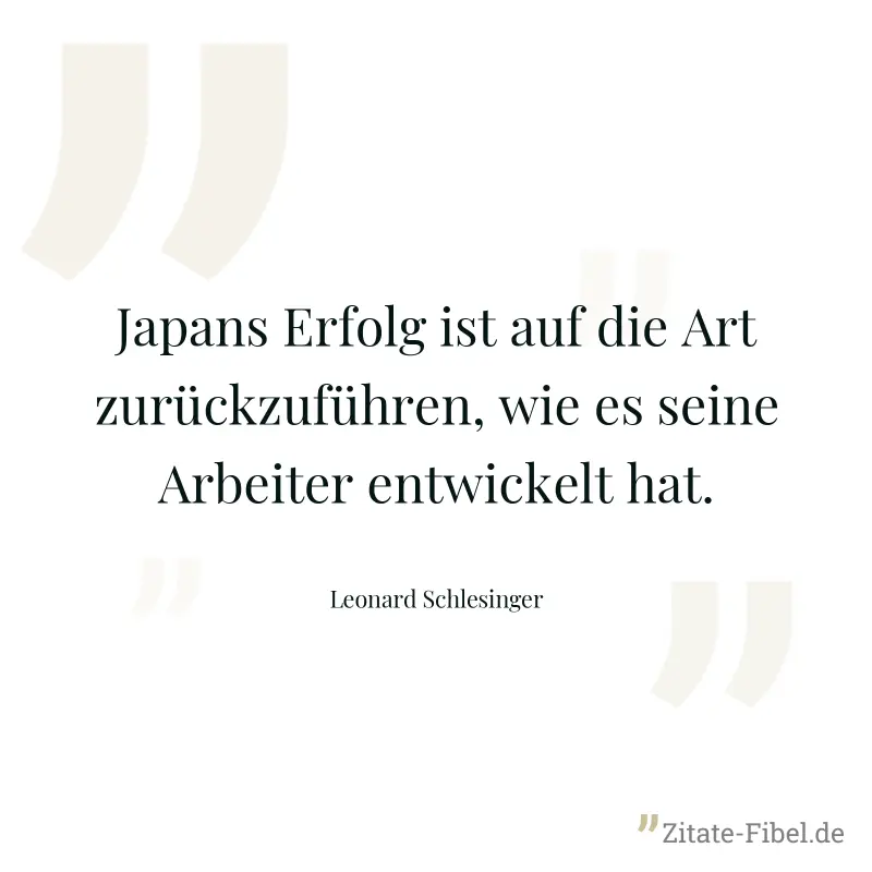 Japans Erfolg ist auf die Art zurückzuführen, wie es seine Arbeiter entwickelt hat. - Leonard Schlesinger