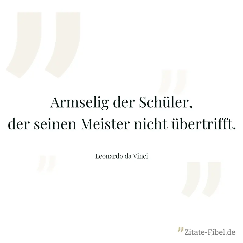 Armselig der Schüler, der seinen Meister nicht übertrifft. - Leonardo da Vinci