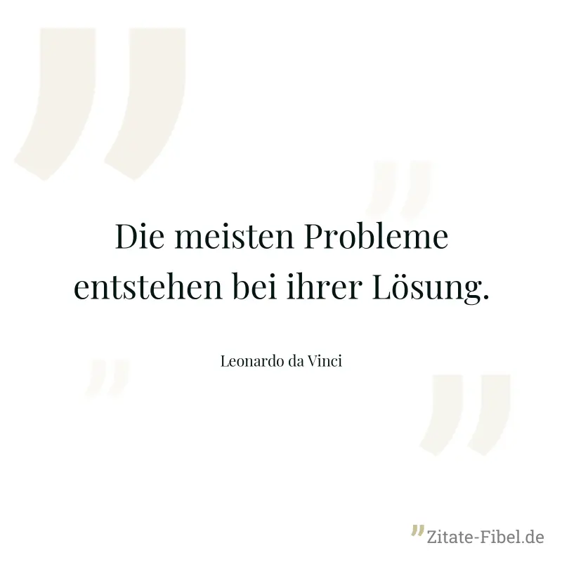 Die meisten Probleme entstehen bei ihrer Lösung. - Leonardo da Vinci