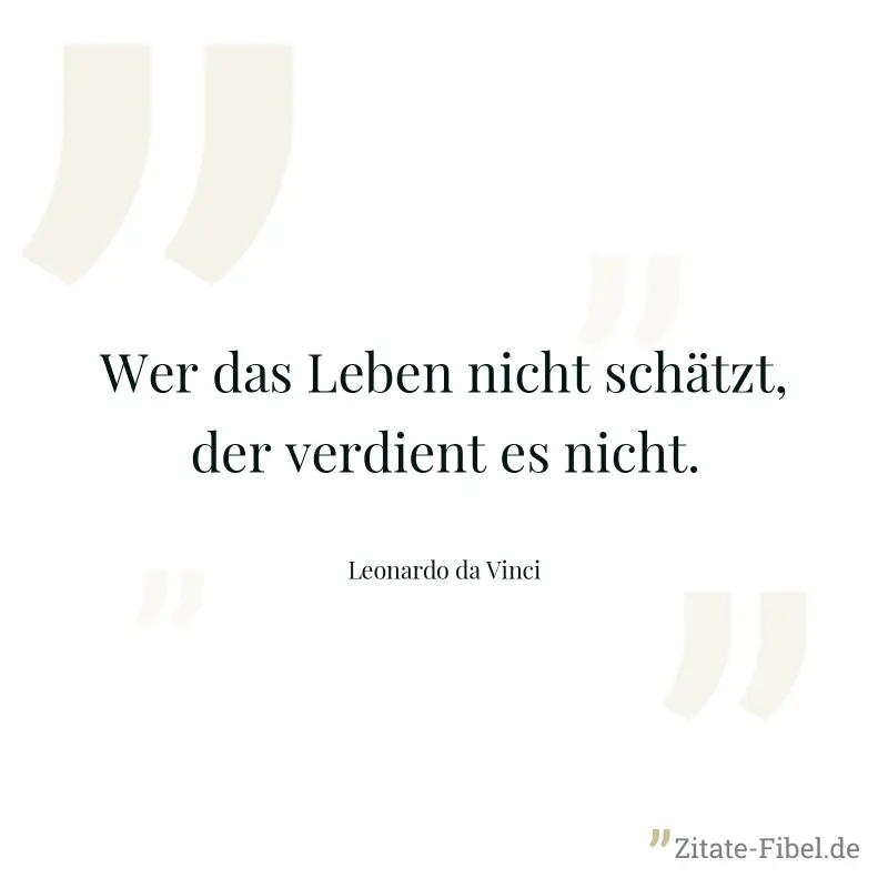 Wer das Leben nicht schätzt, der verdient es nicht. - Leonardo da Vinci