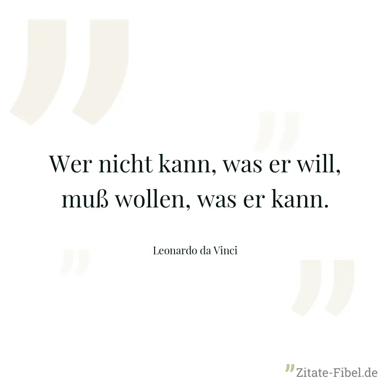 Wer nicht kann, was er will, muß wollen, was er kann. - Leonardo da Vinci