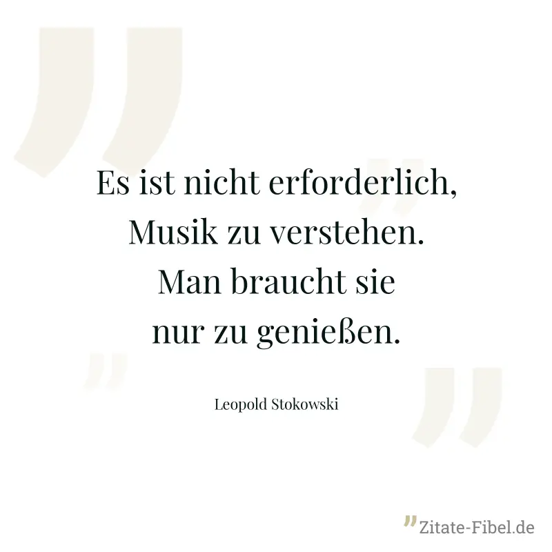 Es ist nicht erforderlich, Musik zu verstehen. Man braucht sie nur zu genießen. - Leopold Stokowski