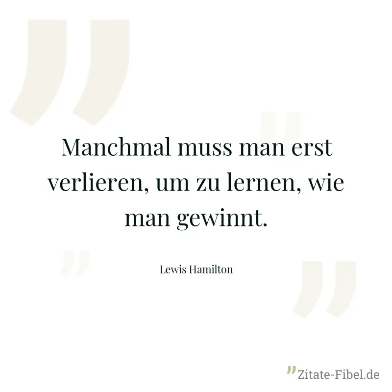 Manchmal muss man erst verlieren, um zu lernen, wie man gewinnt. - Lewis Hamilton