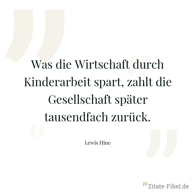 Was die Wirtschaft durch Kinderarbeit spart, zahlt die Gesellschaft später tausendfach zurück. - Lewis Hine