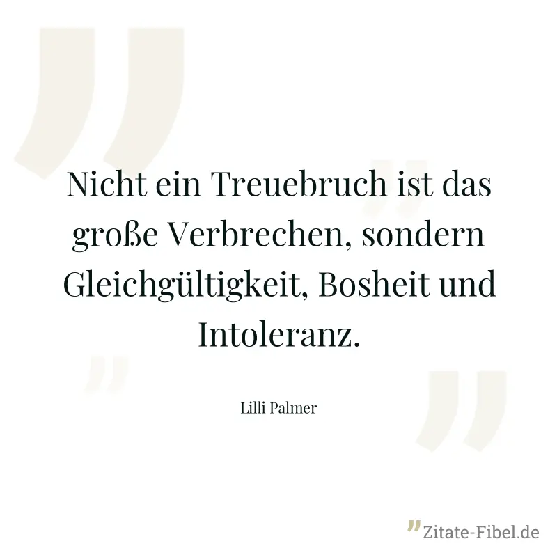 Nicht ein Treuebruch ist das große Verbrechen, sondern Gleichgültigkeit, Bosheit und Intoleranz. - Lilli Palmer