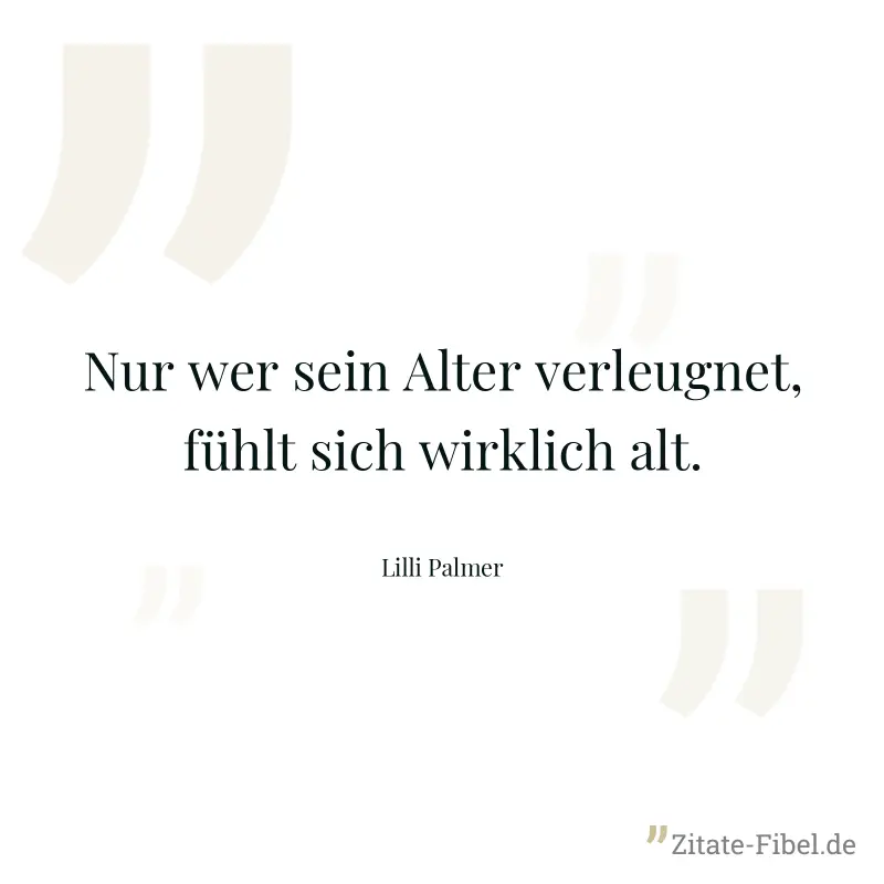 Nur wer sein Alter verleugnet, fühlt sich wirklich alt. - Lilli Palmer