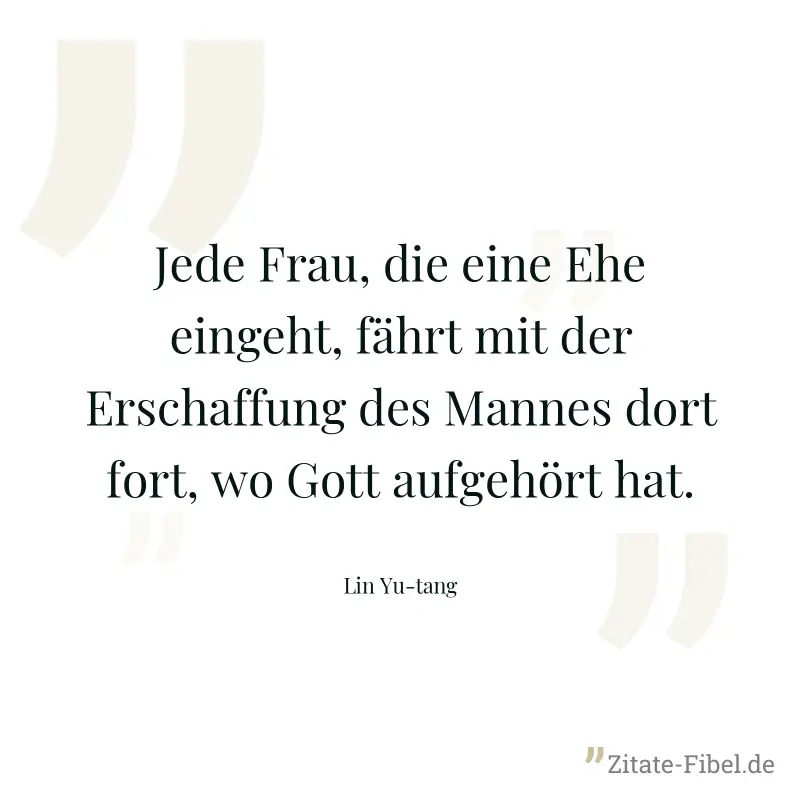 Jede Frau, die eine Ehe eingeht, fährt mit der Erschaffung des Mannes dort fort, wo Gott aufgehört hat. - Lin Yu-tang