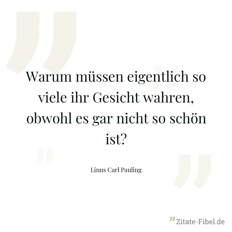 Warum müssen eigentlich so viele ihr Gesicht wahren, obwohl es gar nicht so schön ist? - Linus Carl Pauling