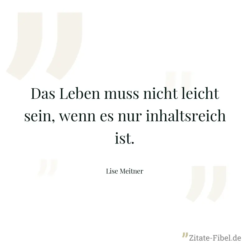 Das Leben muss nicht leicht sein, wenn es nur inhaltsreich ist. - Lise Meitner