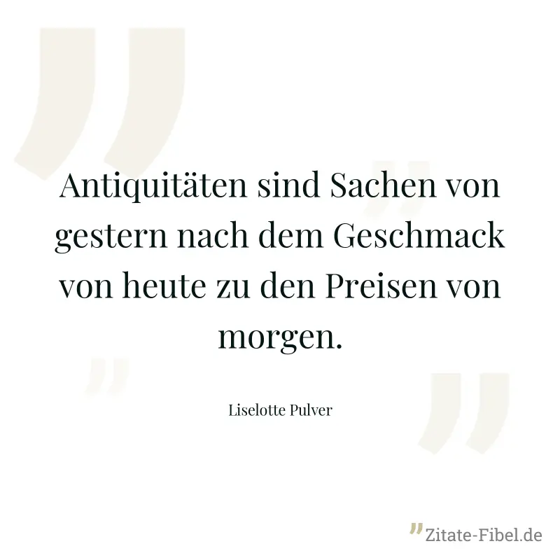 Antiquitäten sind Sachen von gestern nach dem Geschmack von heute zu den Preisen von morgen. - Liselotte Pulver
