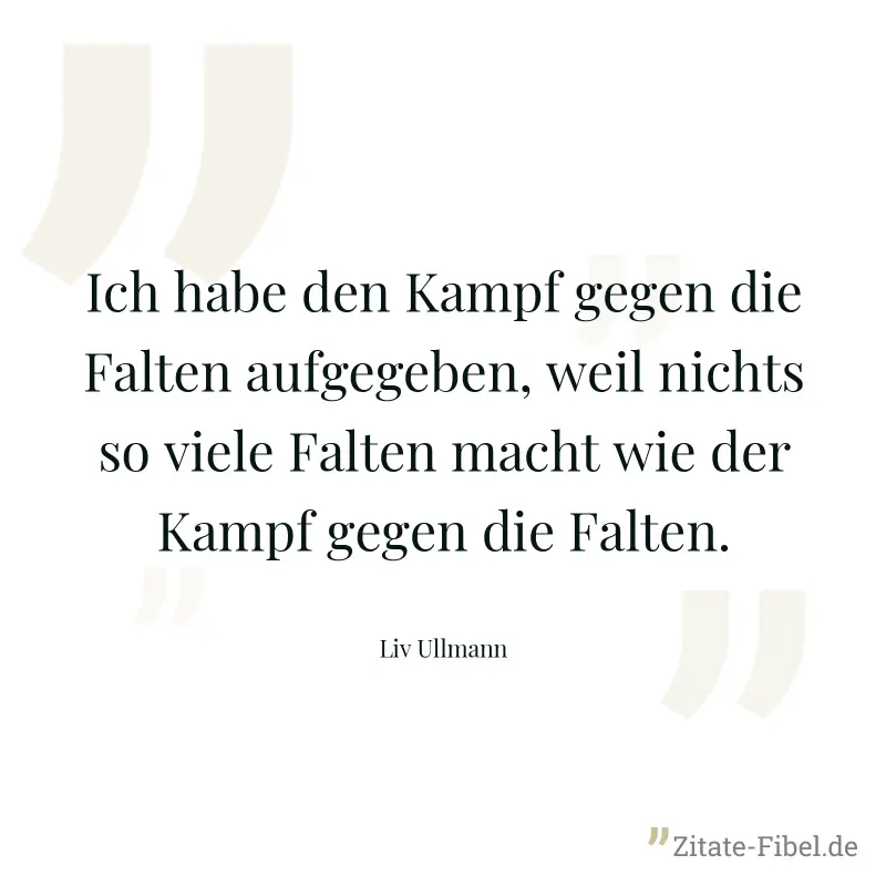 Ich habe den Kampf gegen die Falten aufgegeben, weil nichts so viele Falten macht wie der Kampf gegen die Falten. - Liv Ullmann