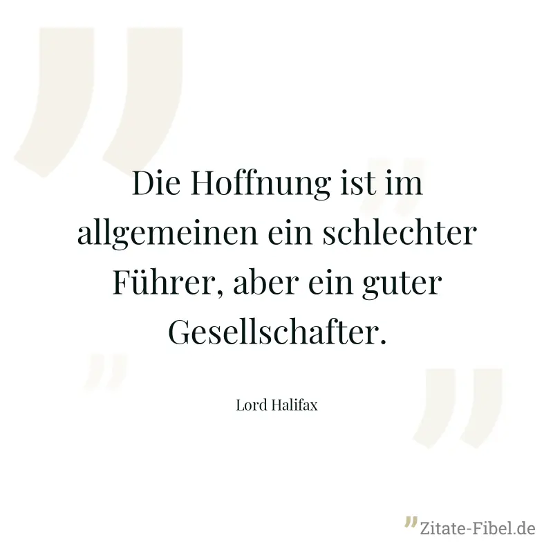 Die Hoffnung ist im allgemeinen ein schlechter Führer, aber ein guter Gesellschafter. - Lord Halifax