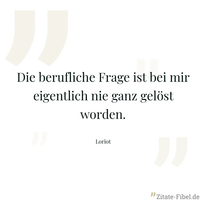 Die berufliche Frage ist bei mir eigentlich nie ganz gelöst worden. - Loriot
