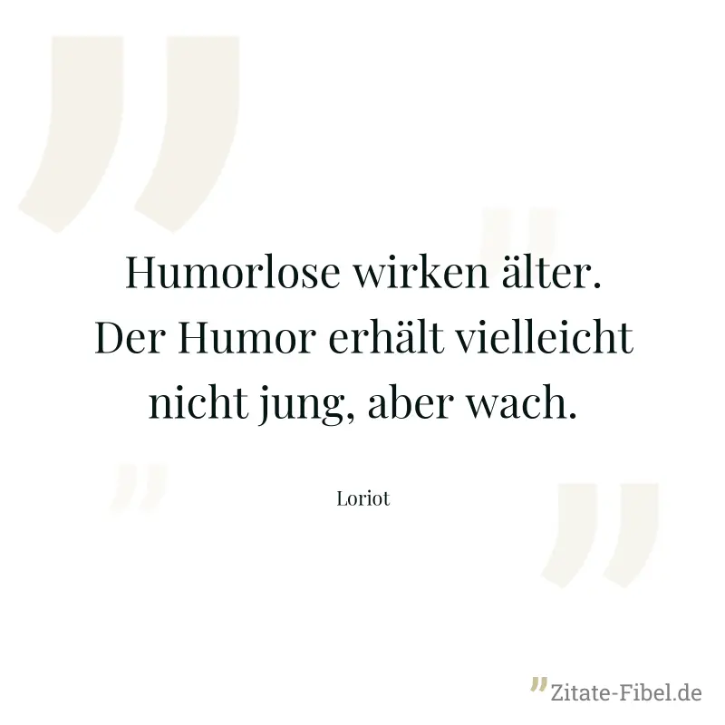 Humorlose wirken älter. Der Humor erhält vielleicht nicht jung, aber wach. - Loriot