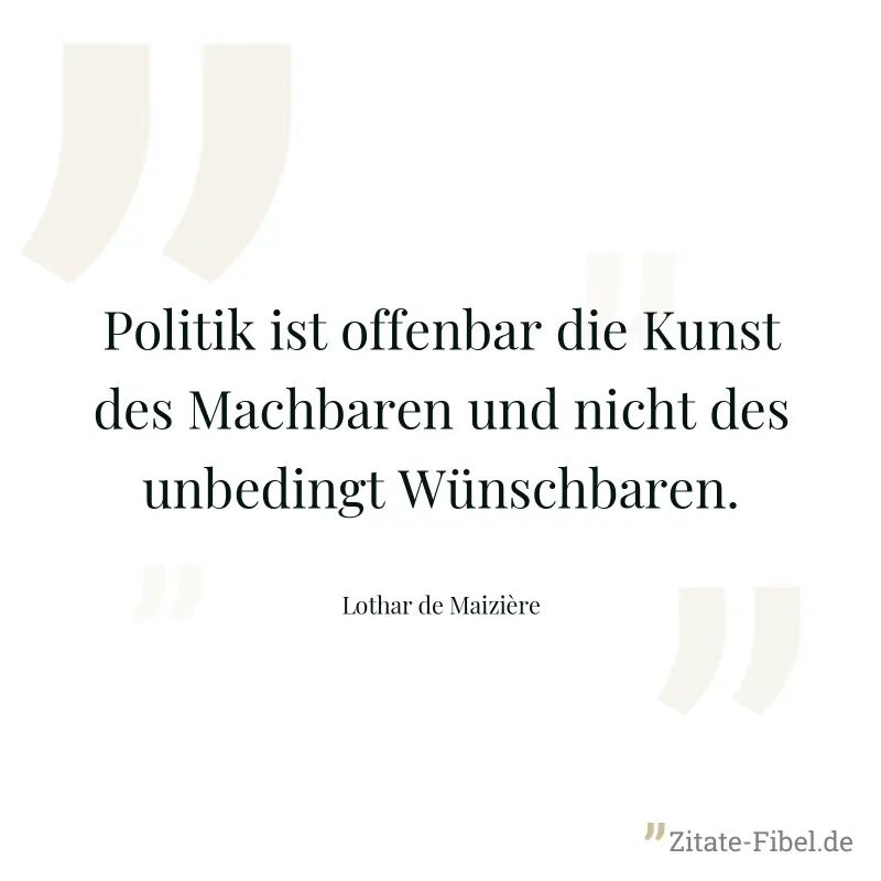 Politik ist offenbar die Kunst des Machbaren und nicht des unbedingt Wünschbaren. - Lothar de Maizière