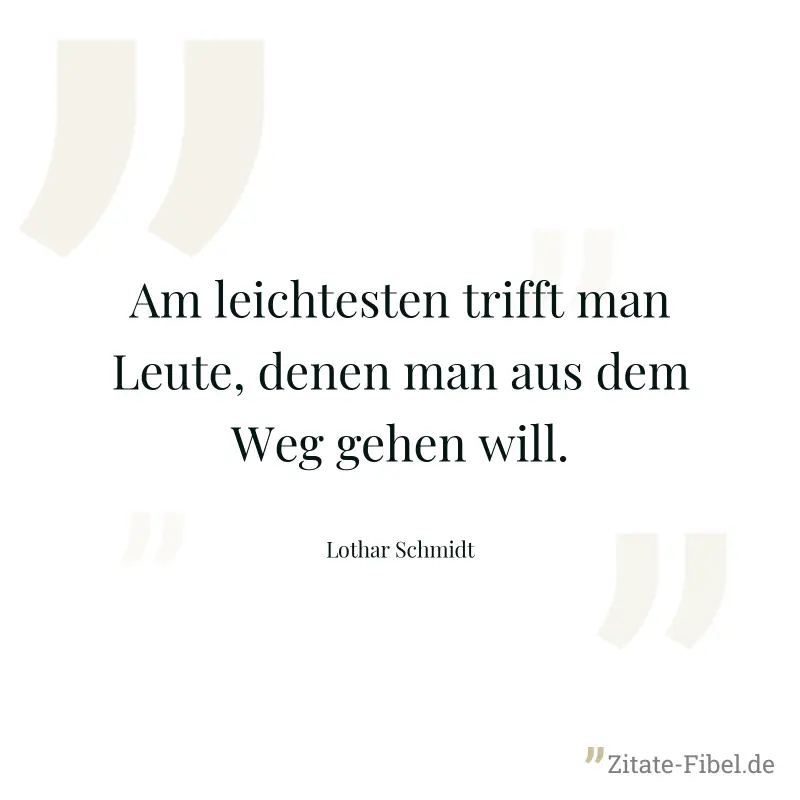Am leichtesten trifft man Leute, denen man aus dem Weg gehen will. - Lothar Schmidt