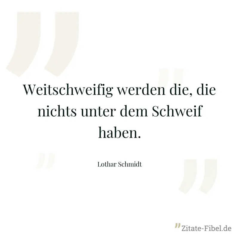 Weitschweifig werden die, die nichts unter dem Schweif haben. - Lothar Schmidt