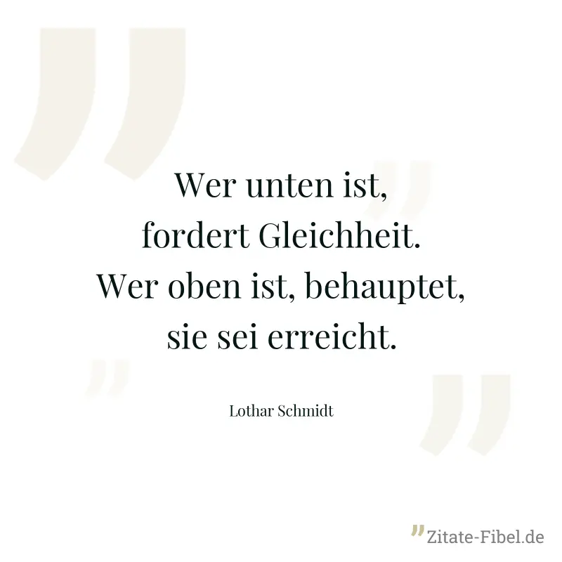 Wer unten ist, fordert Gleichheit. Wer oben ist, behauptet, sie sei erreicht. - Lothar Schmidt