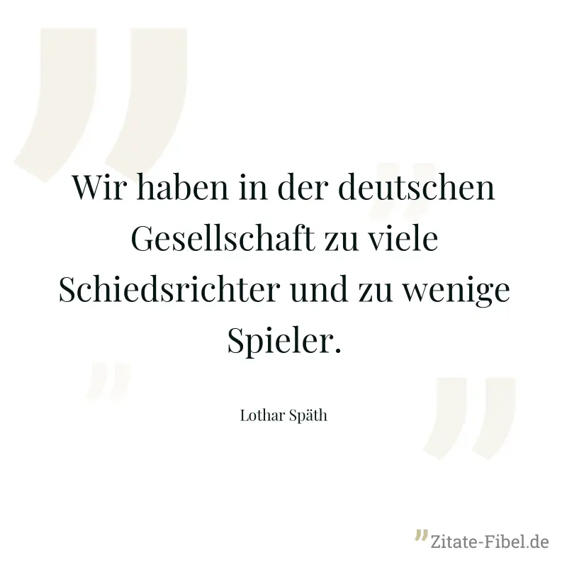 Wir haben in der deutschen Gesellschaft zu viele Schiedsrichter und zu wenige Spieler. - Lothar Späth