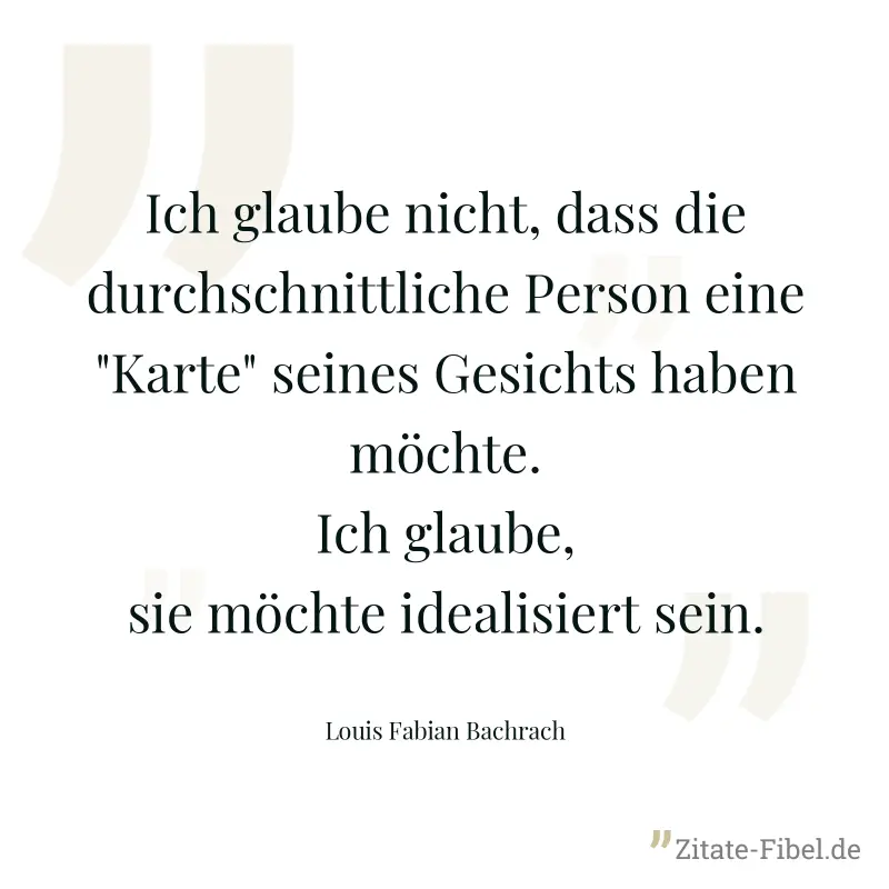 Ich glaube nicht, dass die durchschnittliche Person eine "Karte" seines Gesichts haben möchte. Ich glaube, sie möchte idealisiert sein. - Louis Fabian Bachrach