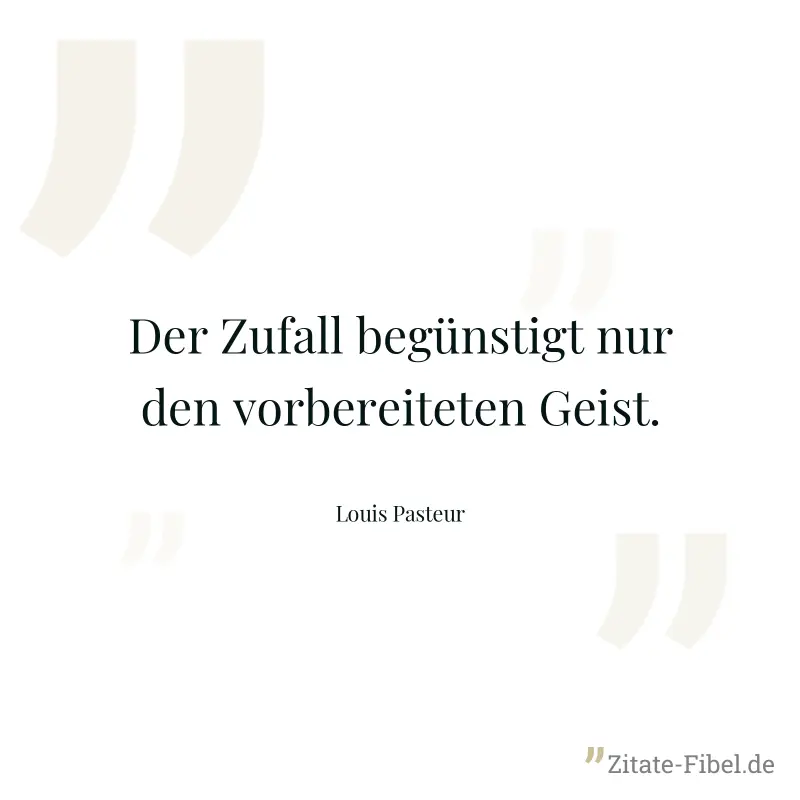 Der Zufall begünstigt nur den vorbereiteten Geist. - Louis Pasteur
