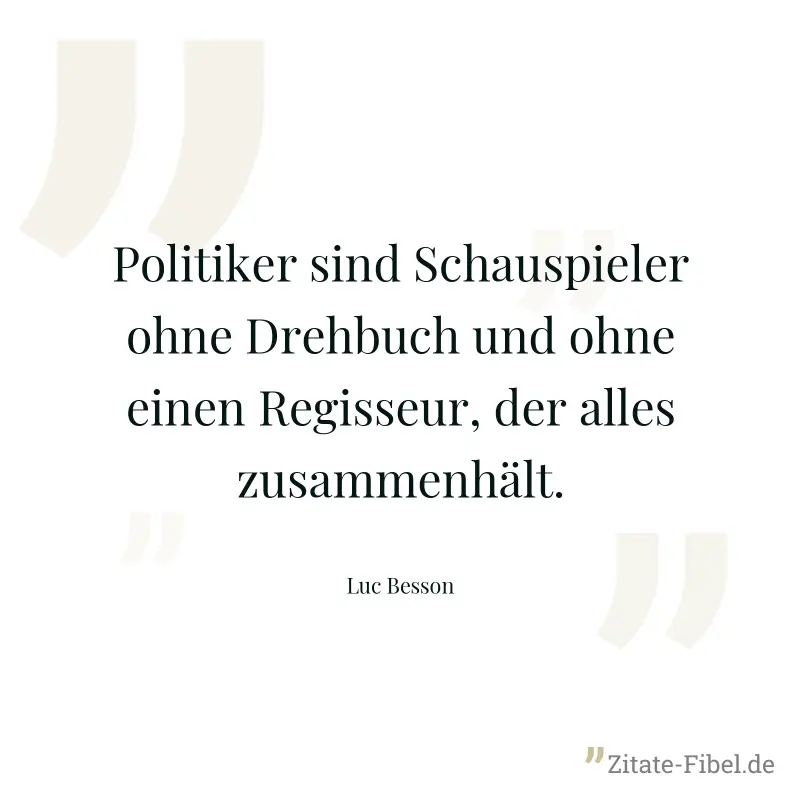 Politiker sind Schauspieler ohne Drehbuch und ohne einen Regisseur, der alles zusammenhält. - Luc Besson