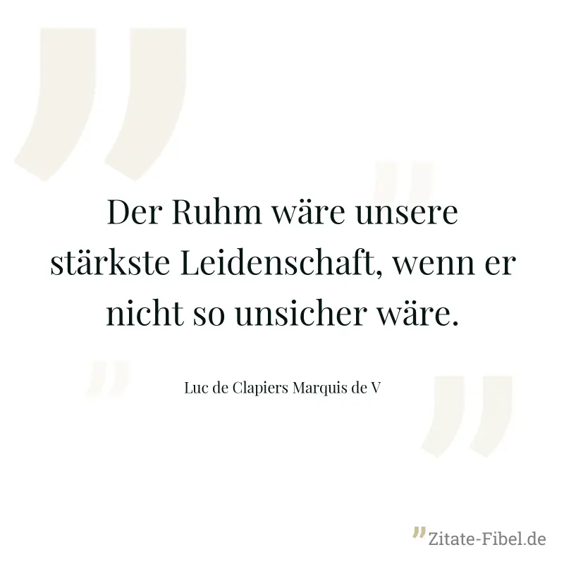 Der Ruhm wäre unsere stärkste Leidenschaft, wenn er nicht so unsicher wäre. - Luc de Clapiers Marquis de V