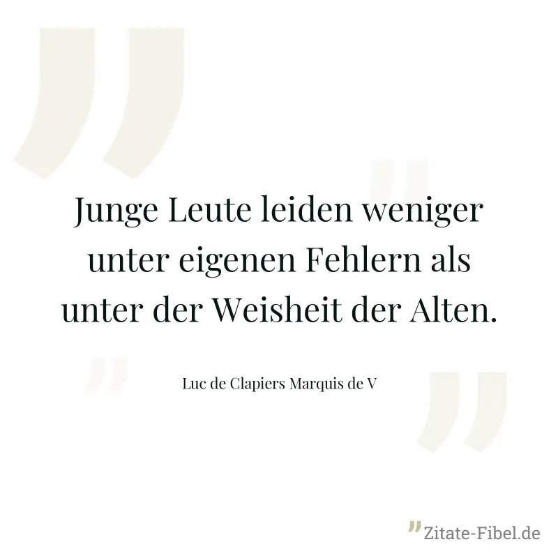 Junge Leute leiden weniger unter eigenen Fehlern als unter der Weisheit der Alten. - Luc de Clapiers Marquis de V