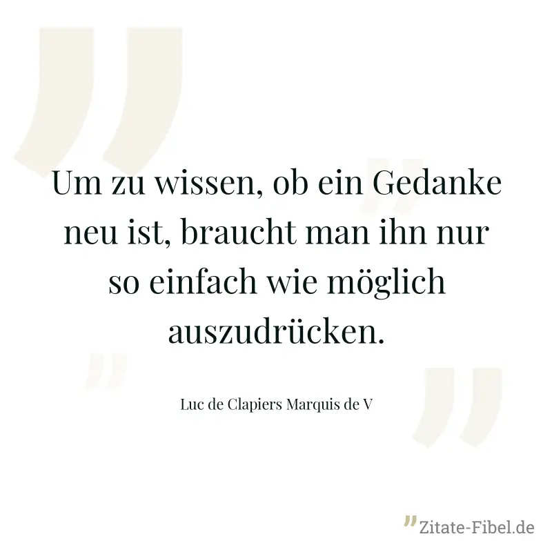 Um zu wissen, ob ein Gedanke neu ist, braucht man ihn nur so einfach wie möglich auszudrücken. - Luc de Clapiers Marquis de V