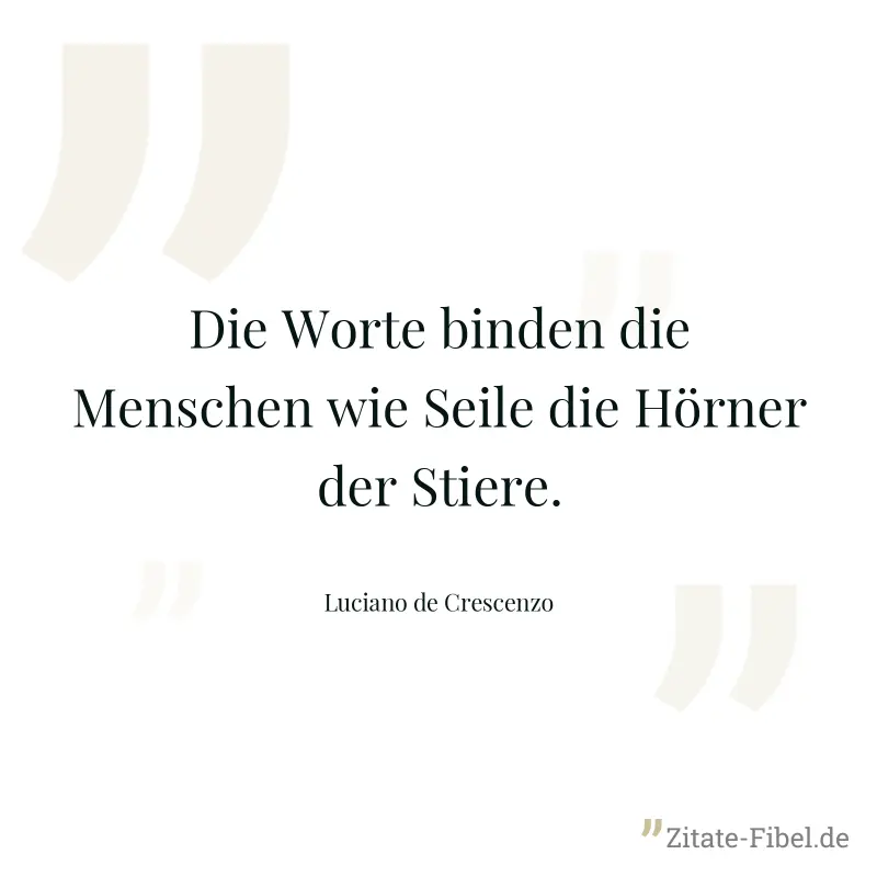 Die Worte binden die Menschen wie Seile die Hörner der Stiere. - Luciano de Crescenzo