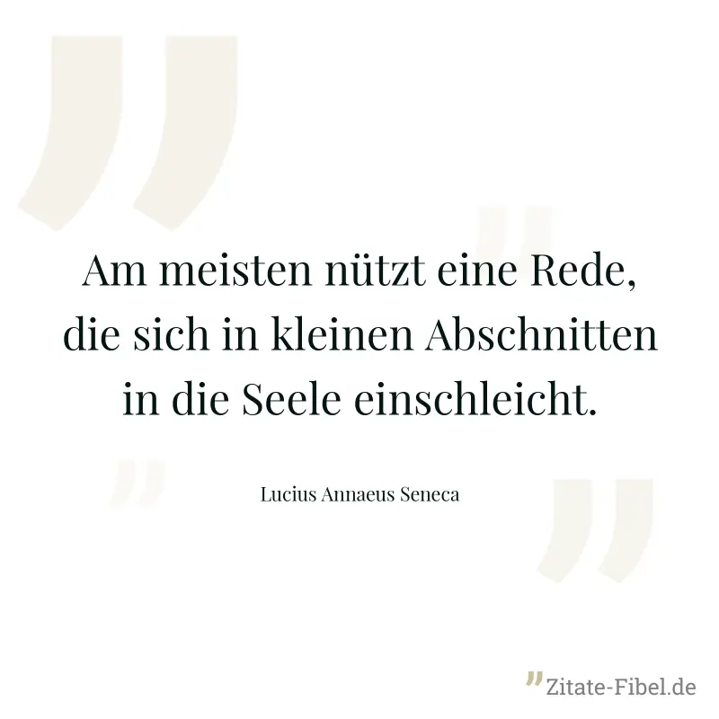 Am meisten nützt eine Rede, die sich in kleinen Abschnitten in die Seele einschleicht. - Lucius Annaeus Seneca